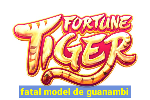 fatal model de guanambi